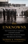 The Unknowns : The Untold Story of America's Unknown Soldier and WWI's Most Decorated Heroes Who Brought Him Home - eBook