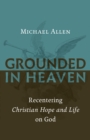 Grounded in Heaven : Recentering Christian Hope and Life on God - Book