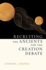 Recruiting the Ancients for the Creation Debate - Book