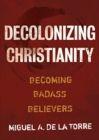 Decolonizing Christianity : Becoming Badass Believers - Book