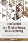 Jesus Tradition, Early Christian Memory, and Gospel Writing : The Long Search for the Authentic Source - Book