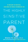 The Highly Sensitive Parent : Be Brilliant in Your Role, Even When the World Overwhelms You - eBook