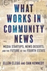 What Works in Community News : Media Startups, News Deserts, and the Future of the Fourth Estate - Book