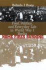 Home Fires Burning : Food, Politics, and Everyday Life in World War I Berlin - eBook