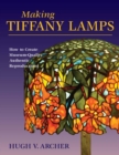 Making Tiffany Lamps : How to Create Museum-Quality Authentic Reproductions - eBook