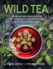 Wild Tea : Grow, gather, brew & blend 40 ingredients & 30 recipes for healthful herbal teas - eBook