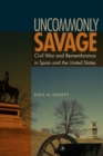 Uncommonly Savage : Civil War and Remembrance in Spain and the United States - eBook