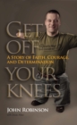 Get Off Your Knees : A Story of Faith, Courage, and Determination - eBook