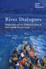 River Dialogues : Hindu Faith and the Political Ecology of Dams on the Sacred Ganga - Book