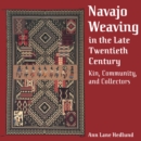 Navajo Weaving in the Late Twentieth Century : Kin, Community, and Collectors - eBook