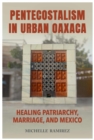Pentecostalism in Urban Oaxaca : Healing Patriarchy, Marriage, and Mexico - Book