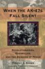 When the AK-47s Fall Silent : Revolutionaries, Guerrillas, and the Dangers of Peace - eBook