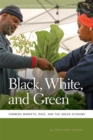 Black, White, and Green : Farmers Markets, Race, and the Green Economy - eBook