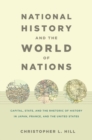 National History and the World of Nations : Capital, State, and the Rhetoric of History in Japan, France, and the United States - Book