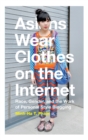 Asians Wear Clothes on the Internet : Race, Gender, and the Work of Personal Style Blogging - Book