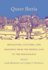 Queer Iberia : Sexualities, Cultures, and Crossings from the Middle Ages to the Renaissance - eBook