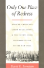 Only One Place of Redress : African Americans, Labor Regulations, and the Courts from Reconstruction to the New Deal - eBook
