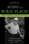 Aging in Rural Places : Programs, Policies, and Professional Practice - eBook