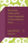 Biocosmism : Vitality and the Utopian Imagination in Postrevolutionary Mexico - eBook