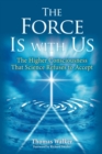 The Force Is With Us : The Higher Consciousness That Science Refuses to Accept - eBook