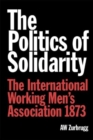 The Politics of Solidarity : The International Working Men’s Association 1873 - Book