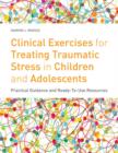 Clinical Exercises for Treating Traumatic Stress in Children and Adolescents : Practical Guidance and Ready-to-use Resources - eBook