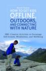 How to Get Kids Offline, Outdoors, and Connecting with Nature : 200+ Creative activities to encourage self-esteem, mindfulness, and wellbeing - eBook