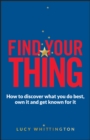 Find Your Thing : How to Discover What You Do Best, Own It and Get Known for It - Book
