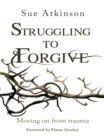 Struggling to Forgive : Moving on from trauma - eBook