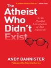 The Atheist Who Didn't Exist : Or: the dreadful consequences of bad arguments - eBook