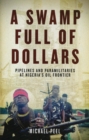 A Swamp Full of Dollars : Pipelines and Paramilitaries at Nigeria's Oil Frontier - eBook