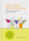 How to Drink Without Drinking : Celebratory alcohol-free drinks for any time of the day - Book