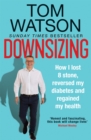 Downsizing : How I lost 8 stone, reversed my diabetes and regained my health   THE SUNDAY TIMES BESTSELLER - eBook