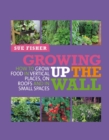 Growing Up the Wall : How to grow food in vertical places, on roofs and in small spaces - Book