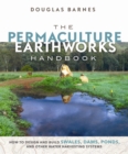 The Permaculture Earthworks Handbook : How to Design and Build Swales, Dams, Ponds, and other Water Harvesting Systems - Book