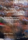The Violence of Organized Forgetting : Thinking Beyond America's Disimagination Machine - eBook