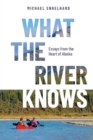 What the River Knows : Essays from the Heart of Alaska - Book
