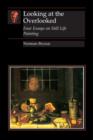 Looking At the Overlooked : Four Essays on Still Life Painting Pb - Book