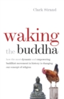 Waking the Buddha : How the Most Dynamic and Empowering Buddhist Movement in History Is Changing Our Concept of Religion - Book