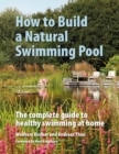 How to Build a Natural Swimming Pool : The Complete Guide to Healthy Swimming at Home - Book