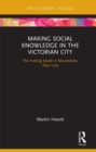 Making Social Knowledge in the Victorian City : The Visiting Mode in Manchester, 1832-1914 - eBook