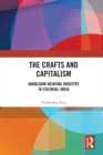 The Crafts and Capitalism : Handloom Weaving Industry in Colonial India - eBook