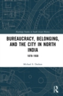 Bureaucracy, Belonging, and the City in North India : 1870-1930 - eBook