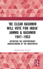 ‘Be Clear Kashmir will Vote for India’ Jammu & Kashmir 1947-1953 : Reporting the Contemporary Understanding of the Unreported - eBook