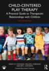 Child-Centered Play Therapy : A Practical Guide to Therapeutic Relationships with Children - eBook