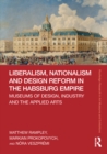 Liberalism, Nationalism and Design Reform in the Habsburg Empire : Museums of Design, Industry and the Applied Arts - eBook