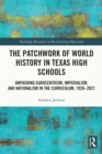 The Patchwork of World History in Texas High Schools : Unpacking Eurocentrism, Imperialism, and Nationalism in the Curriculum, 1920-2021 - eBook