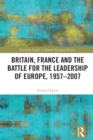 Britain, France and the Battle for the Leadership of Europe, 1957-2007 - eBook