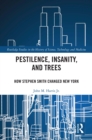 Pestilence, Insanity, and Trees : How Stephen Smith Changed New York - eBook