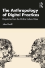 The Anthropology of Digital Practices : Dispatches from the Online Culture Wars - eBook